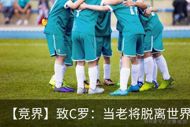 【竞界】致C罗：当老将脱离世界 是体面离开的时候