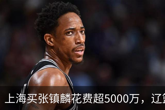 上海买张镇麟花费超5000万，辽篮赚大了王朝却为何崩塌？