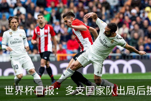 世界杯日报：多支国家队出局后换帅 FIFA主席面临被投诉