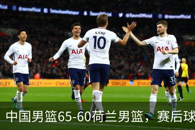 中国男篮65-60荷兰男篮，赛后球员表现评分：3满分4优秀 2及格