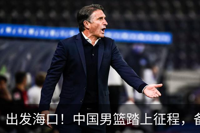 出发海口！中国男篮踏上征程，备战国际团结杯三场高强度友谊赛