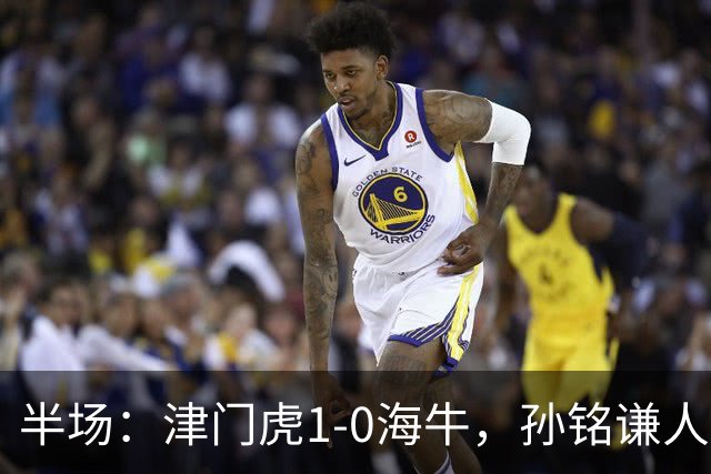 半场：津门虎1-0海牛，孙铭谦人球分过后助攻谢蒂内破门