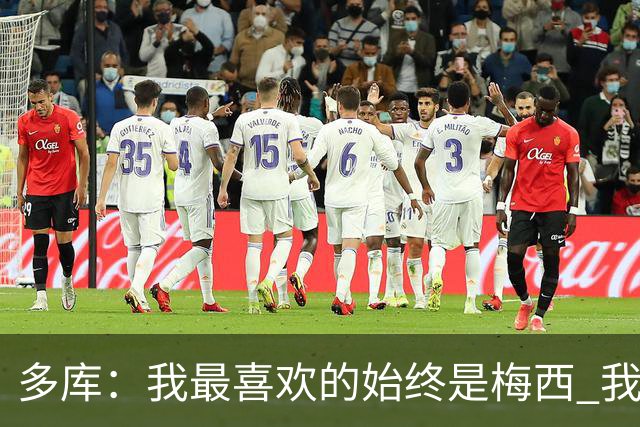 多库：我最喜欢的始终是梅西 我和阿扎尔的风格有相似之处