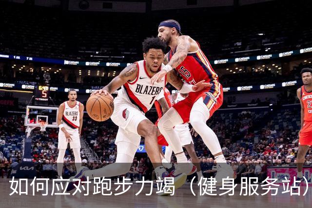 如何应对跑步力竭（健身服务站）