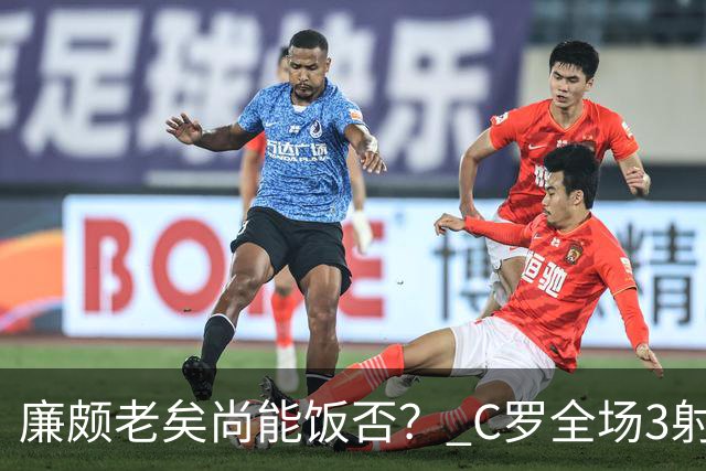 廉颇老矣尚能饭否？ C罗全场3射门0射正表现平淡
