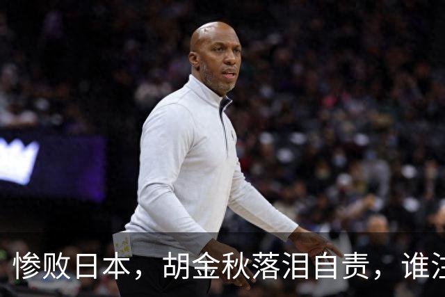 惨败日本，胡金秋落泪自责，谁注意赵继伟赛后表态，原因终于懂了