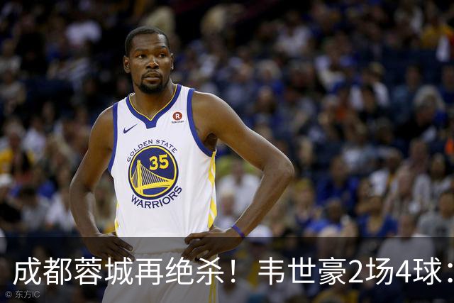 成都蓉城再绝杀！韦世豪2场4球：赛后获前英超锋霸特别认可