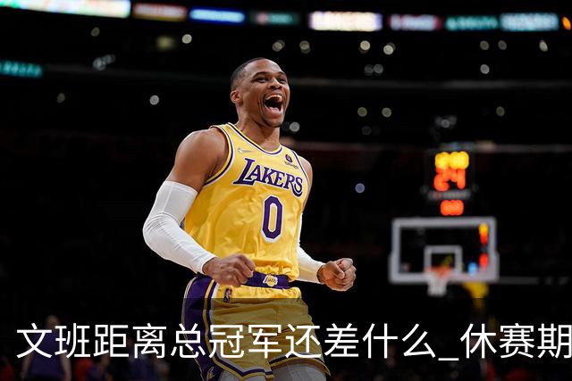 文班距离总冠军还差什么 休赛期救赎从增重开始？