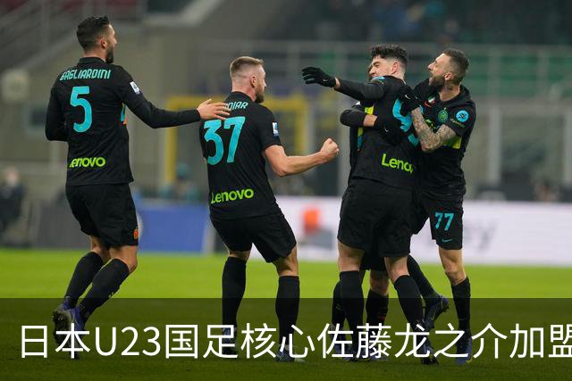 日本U23国足核心佐藤龙之介加盟西甲 亚洲杯曾率队4-0中国队