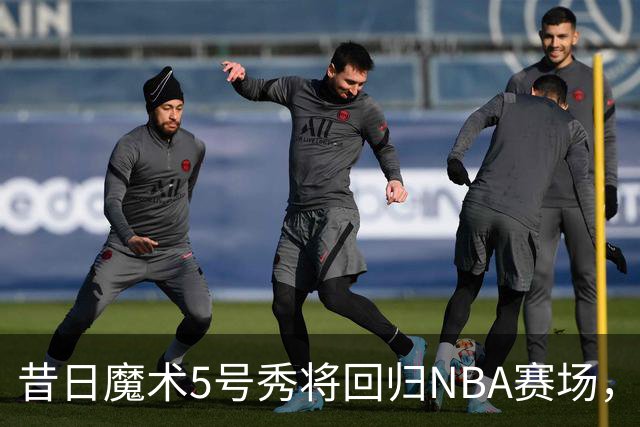 昔日魔术5号秀将回归NBA赛场，他已经确定将离开皇马？