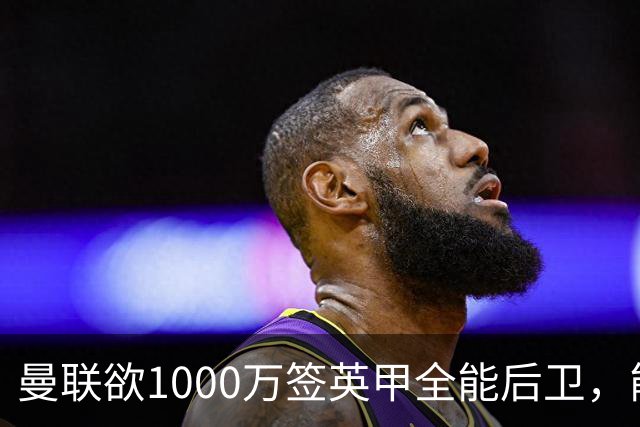 曼联欲1000万签英甲全能后卫，能打中卫左闸一个顶俩！霍尔太贵买不起