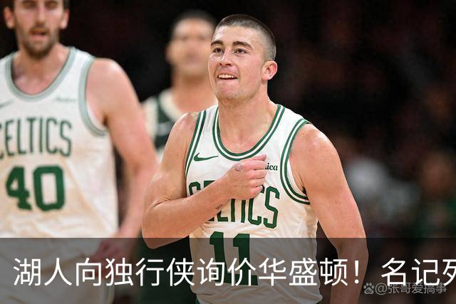 湖人向独行侠询价华盛顿！名记列出4换1交易框架：布朗尼成筹码