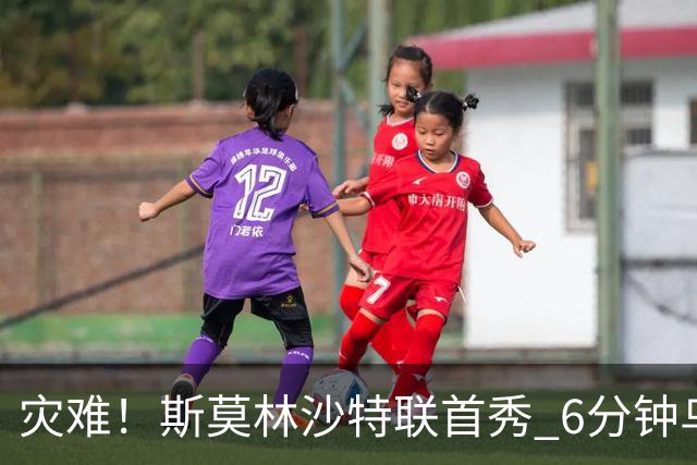 灾难！斯莫林沙特联首秀 6分钟乌龙+被直红罚下