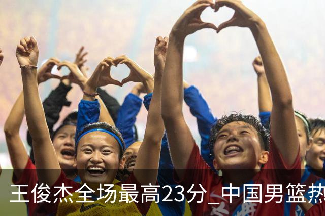 王俊杰全场最高23分 中国男篮热身赛91-81击败澳大利亚