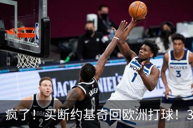 疯了！买断约基奇回欧洲打球！3.6亿不要了？