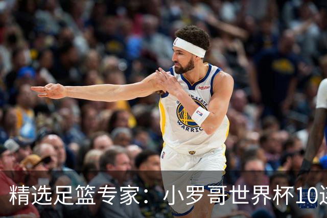 精选足篮专家：小罗哥世界杯10连红长线16中14！