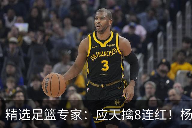 精选足篮专家：应天擒8连红！杨计7连红世杯4中4