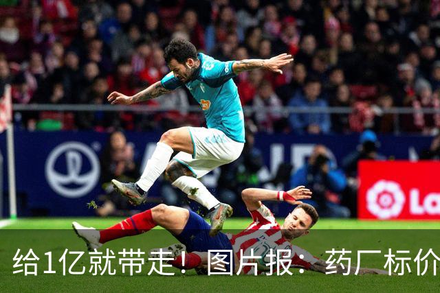 给1亿就带走！图片报：药厂标价19岁科法内1亿欧，阿森纳纽卡有意