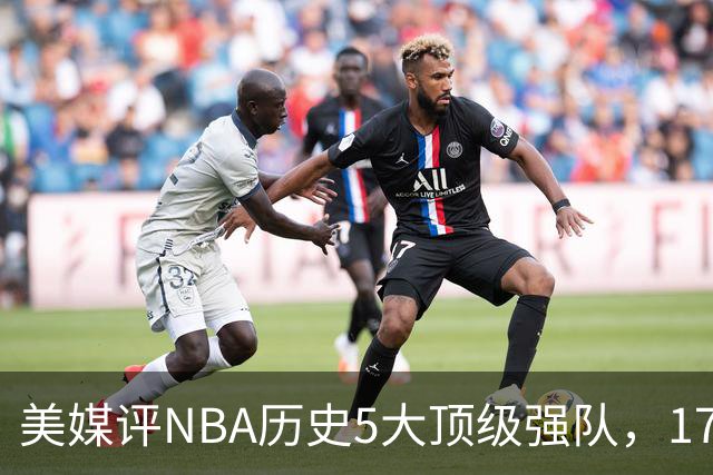 美媒评NBA历史5大顶级强队，17勇士领衔，13热火上榜，OK湖人第3