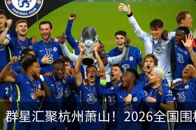群星汇聚杭州萧山！2026全国围棋团体赛即将打响