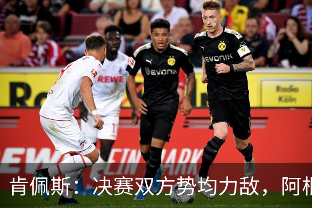 肯佩斯：决赛双方势均力敌，阿根廷在我看来稍微占优一点