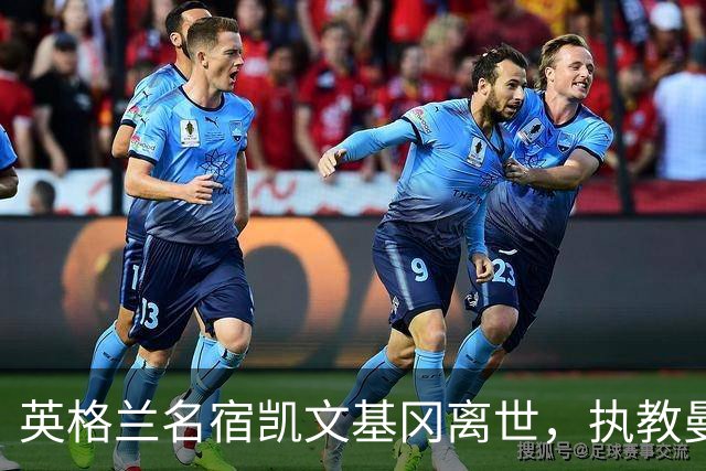 英格兰名宿凯文基冈离世，执教曼城期间曾签下孙继海