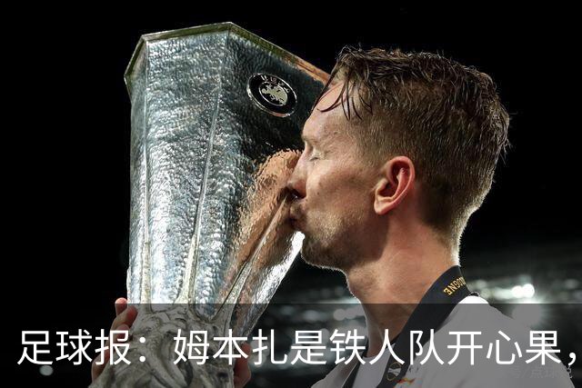 足球报：姆本扎是铁人队开心果，队友称若非判罚憋屈不会冲动