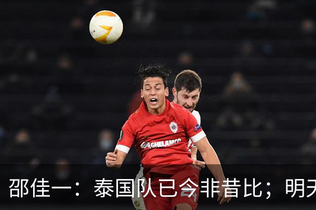 邵佳一：泰国队已今非昔比；明天会排出最强阵容