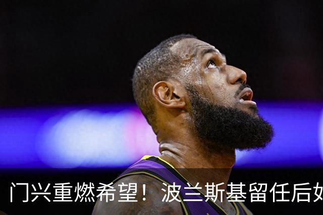 门兴重燃希望！波兰斯基留任后如何引领球队迎接新挑战