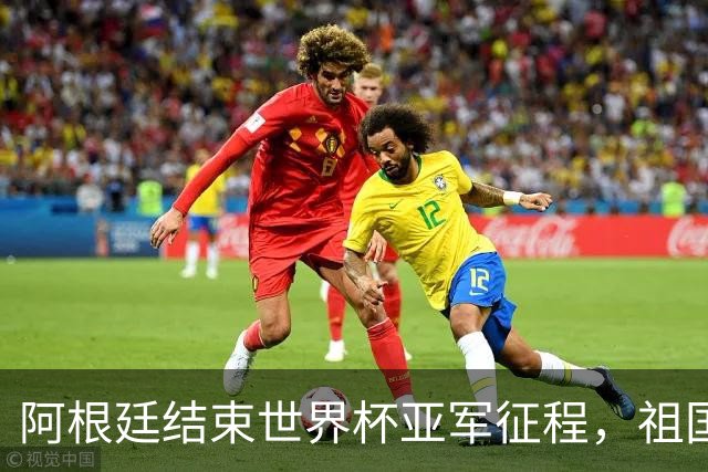 阿根廷结束世界杯亚军征程，祖国方面以英雄之礼相迎