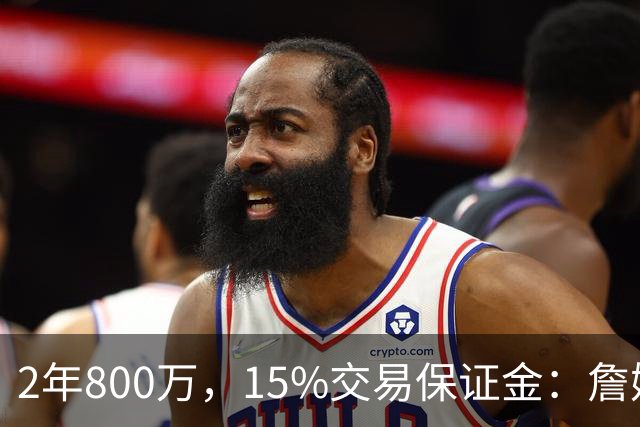 2年800万，15%交易保证金：詹姆斯正式加盟76人