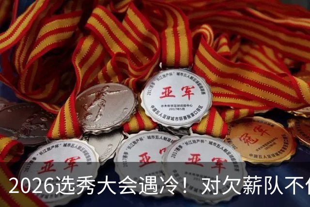 2026选秀大会遇冷！对欠薪队不作为+绑定式规则，挖断CBA选秀根基