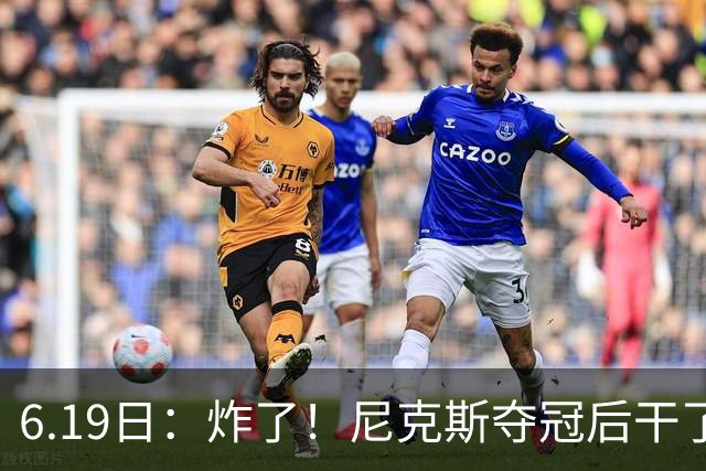 6.19日：炸了！尼克斯夺冠后干了件库里、詹姆斯都不敢干的事，去白宫