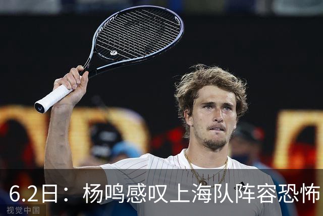 6.2日：杨鸣感叹上海队阵容恐怖，下一个五年新时代将到来