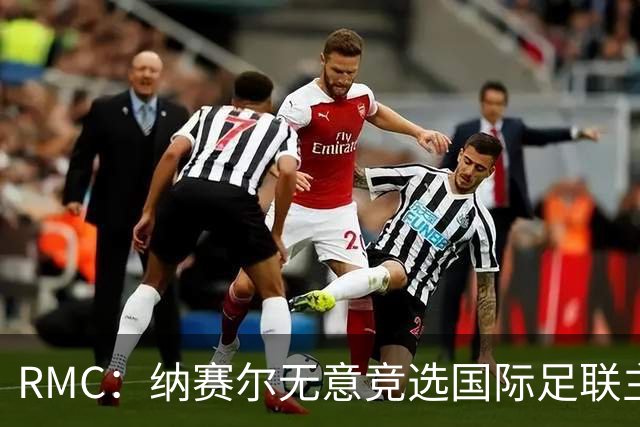 RMC：纳赛尔无意竞选国际足联主席，他对此毫无兴趣