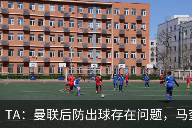 TA：曼联后防出球存在问题，马奎尔和海文破高位逼抢能力不足