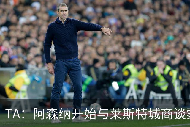 TA：阿森纳开始与莱斯特城商谈蒙加转会，球员只想加盟枪手